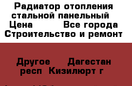 Радиатор отопления стальной панельный › Цена ­ 704 - Все города Строительство и ремонт » Другое   . Дагестан респ.,Кизилюрт г.